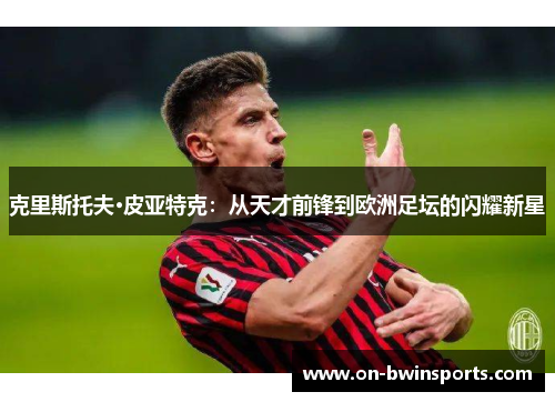 克里斯托夫·皮亚特克：从天才前锋到欧洲足坛的闪耀新星