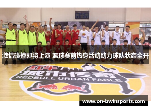 激情碰撞即将上演 篮球赛前热身活动助力球队状态全开