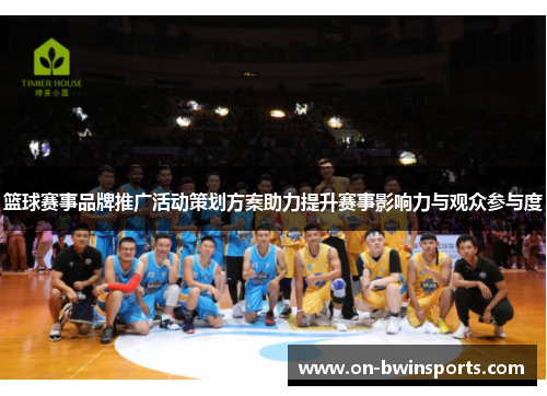 篮球赛事品牌推广活动策划方案助力提升赛事影响力与观众参与度