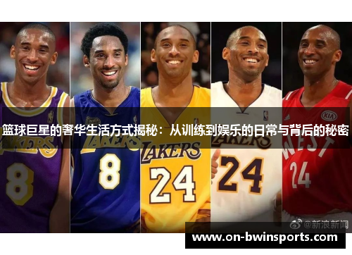 篮球巨星的奢华生活方式揭秘：从训练到娱乐的日常与背后的秘密