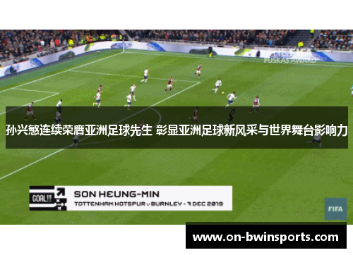 孙兴慜连续荣膺亚洲足球先生 彰显亚洲足球新风采与世界舞台影响力