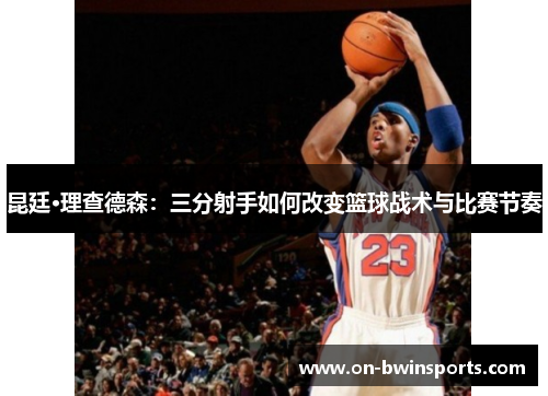 昆廷·理查德森：三分射手如何改变篮球战术与比赛节奏