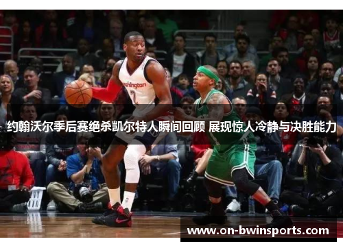 约翰沃尔季后赛绝杀凯尔特人瞬间回顾 展现惊人冷静与决胜能力