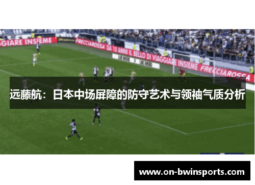 远藤航：日本中场屏障的防守艺术与领袖气质分析