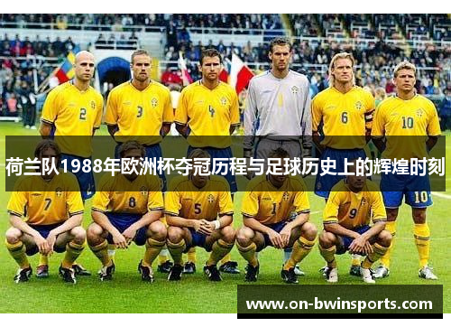 荷兰队1988年欧洲杯夺冠历程与足球历史上的辉煌时刻