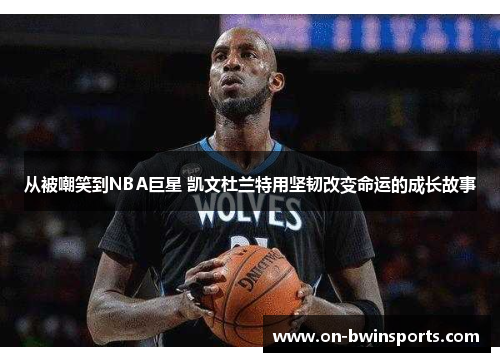 从被嘲笑到NBA巨星 凯文杜兰特用坚韧改变命运的成长故事