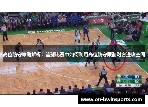 高位防守策略解析：篮球比赛中如何利用高位防守限制对方进攻空间