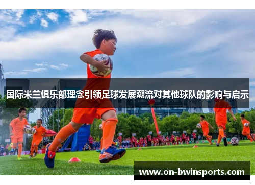 国际米兰俱乐部理念引领足球发展潮流对其他球队的影响与启示