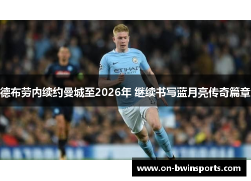 德布劳内续约曼城至2026年 继续书写蓝月亮传奇篇章