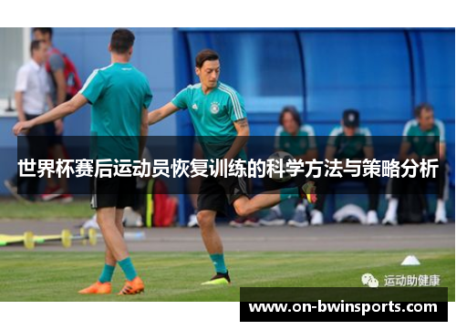 世界杯赛后运动员恢复训练的科学方法与策略分析