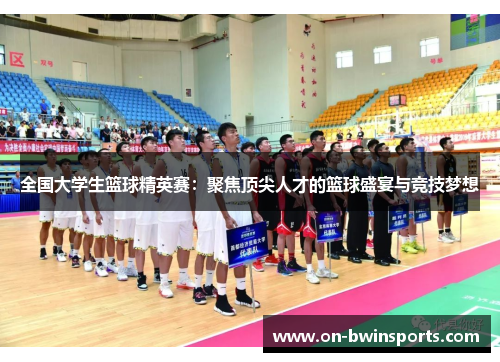 全国大学生篮球精英赛：聚焦顶尖人才的篮球盛宴与竞技梦想