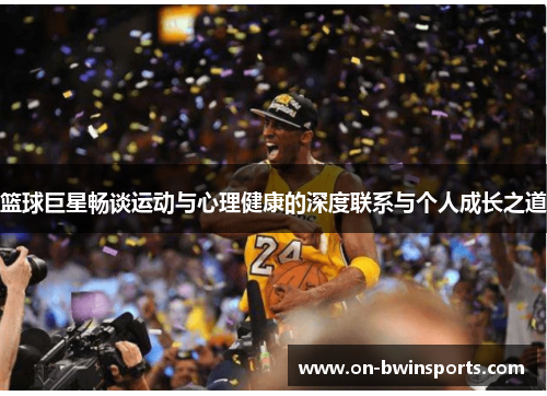 篮球巨星畅谈运动与心理健康的深度联系与个人成长之道