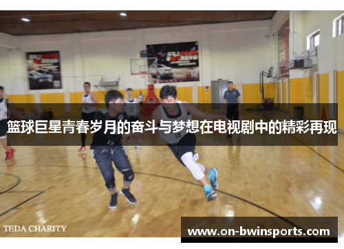 篮球巨星青春岁月的奋斗与梦想在电视剧中的精彩再现