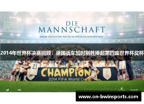 2014年世界杯决赛回顾：德国战车加时制胜捧起第四座世界杯奖杯