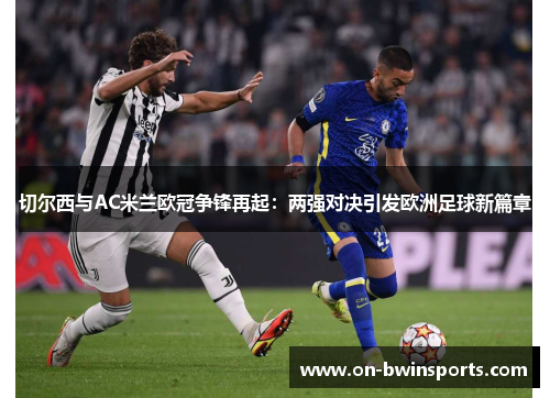 切尔西与AC米兰欧冠争锋再起：两强对决引发欧洲足球新篇章