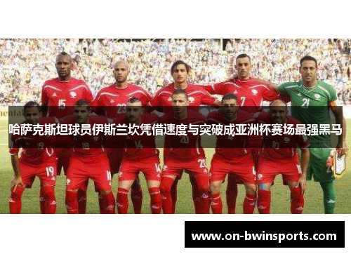 哈萨克斯坦球员伊斯兰坎凭借速度与突破成亚洲杯赛场最强黑马