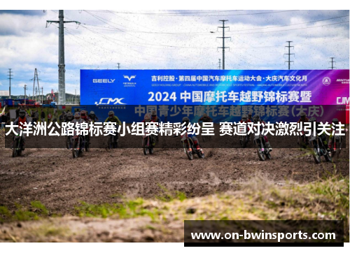 大洋洲公路锦标赛小组赛精彩纷呈 赛道对决激烈引关注