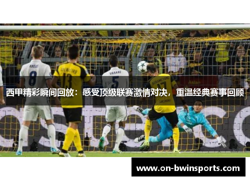 西甲精彩瞬间回放：感受顶级联赛激情对决，重温经典赛事回顾