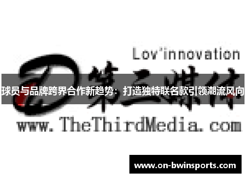 球员与品牌跨界合作新趋势：打造独特联名款引领潮流风向
