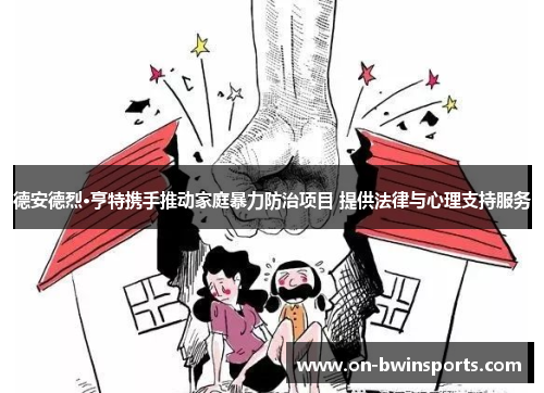 德安德烈·亨特携手推动家庭暴力防治项目 提供法律与心理支持服务