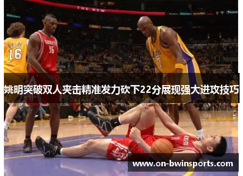 姚明突破双人夹击精准发力砍下22分展现强大进攻技巧