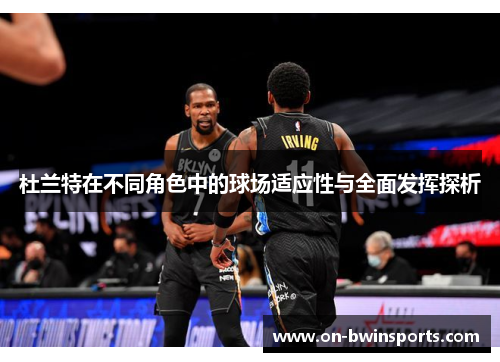 杜兰特在不同角色中的球场适应性与全面发挥探析