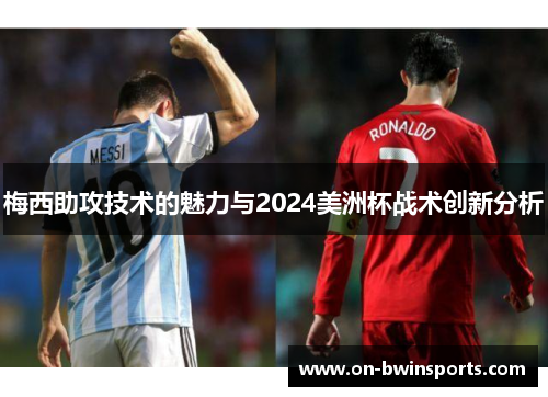 梅西助攻技术的魅力与2024美洲杯战术创新分析
