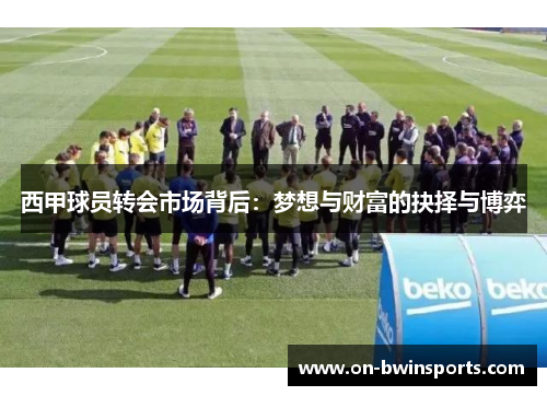 西甲球员转会市场背后：梦想与财富的抉择与博弈