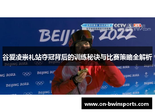 谷爱凌崇礼站夺冠背后的训练秘诀与比赛策略全解析