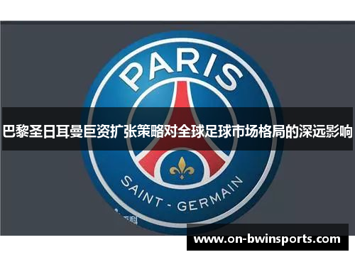 巴黎圣日耳曼巨资扩张策略对全球足球市场格局的深远影响