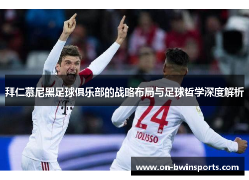 拜仁慕尼黑足球俱乐部的战略布局与足球哲学深度解析