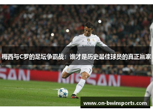 梅西与C罗的足坛争霸战：谁才是历史最佳球员的真正赢家