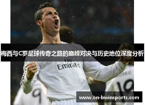 梅西与C罗足球传奇之路的巅峰对决与历史地位深度分析