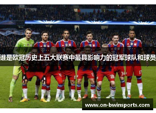 谁是欧冠历史上五大联赛中最具影响力的冠军球队和球员