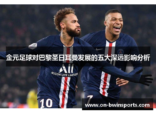金元足球对巴黎圣日耳曼发展的五大深远影响分析