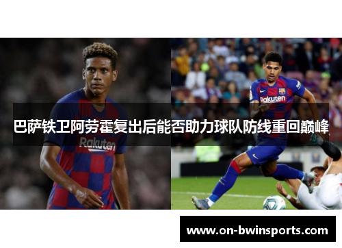 巴萨铁卫阿劳霍复出后能否助力球队防线重回巅峰