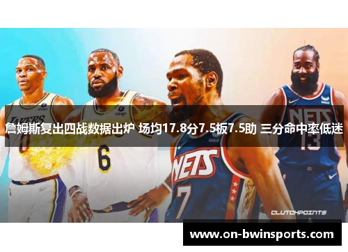 詹姆斯复出四战数据出炉 场均17.8分7.5板7.5助 三分命中率低迷