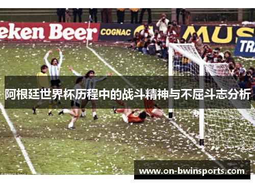 阿根廷世界杯历程中的战斗精神与不屈斗志分析