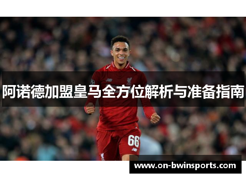 阿诺德加盟皇马全方位解析与准备指南