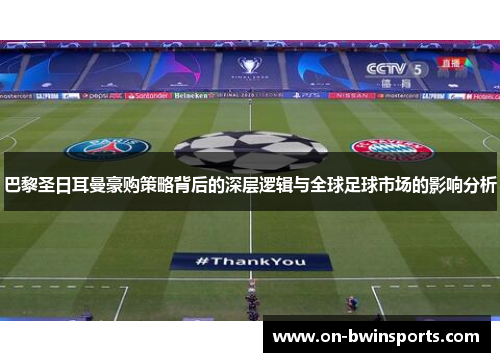 巴黎圣日耳曼豪购策略背后的深层逻辑与全球足球市场的影响分析