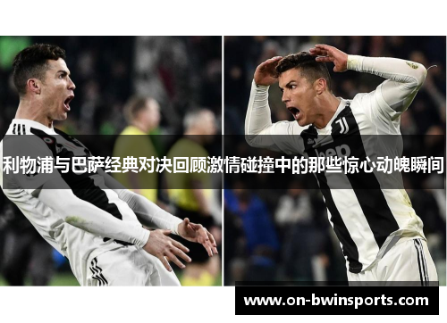 利物浦与巴萨经典对决回顾激情碰撞中的那些惊心动魄瞬间