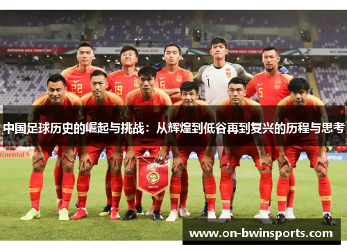 中国足球历史的崛起与挑战：从辉煌到低谷再到复兴的历程与思考