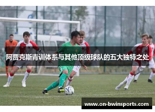 阿贾克斯青训体系与其他顶级球队的五大独特之处