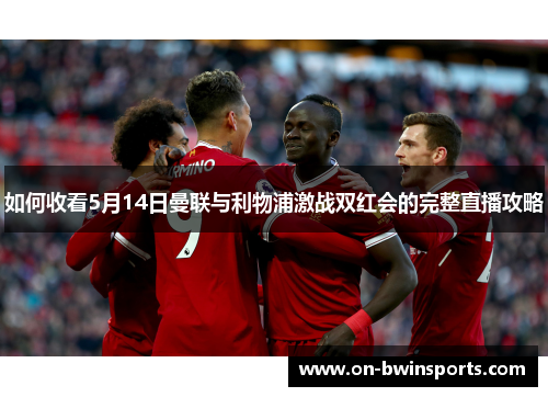 如何收看5月14日曼联与利物浦激战双红会的完整直播攻略