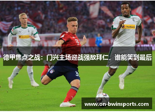 德甲焦点之战：门兴主场迎战强敌拜仁，谁能笑到最后