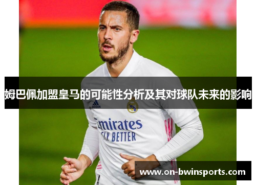 姆巴佩加盟皇马的可能性分析及其对球队未来的影响