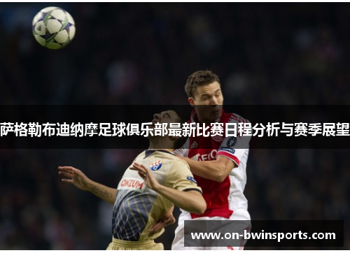 萨格勒布迪纳摩足球俱乐部最新比赛日程分析与赛季展望