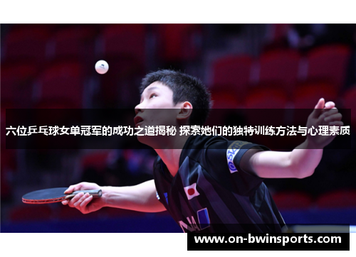 六位乒乓球女单冠军的成功之道揭秘 探索她们的独特训练方法与心理素质
