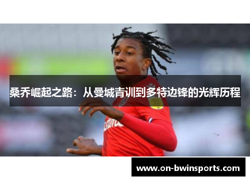 桑乔崛起之路：从曼城青训到多特边锋的光辉历程