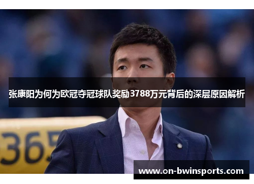 张康阳为何为欧冠夺冠球队奖励3788万元背后的深层原因解析